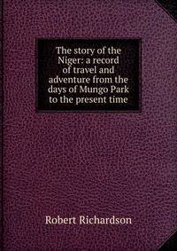 The story of the Niger: a record of travel and adventure from the days of Mungo Park to the present time