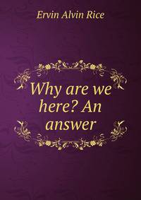Why are we here? An answer