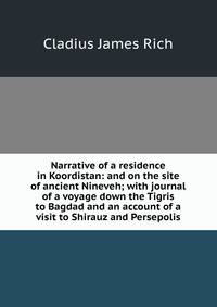 Narrative of a residence in Koordistan: and on the site of ancient Nineveh; with journal of a voyage down the Tigris to Bagdad and an account of a visit to Shirauz and Persepolis