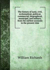 The history of Lynn, civil, ecclesiastical, political, commercial, biographical, municipal, and military, from the earliest accounts to the present time