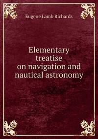 Elementary treatise on navigation and nautical astronomy