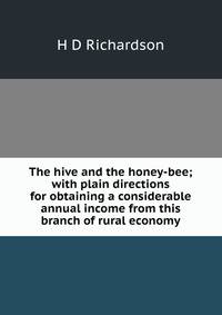 The hive and the honey-bee; with plain directions for obtaining a considerable annual income from this branch of rural economy.