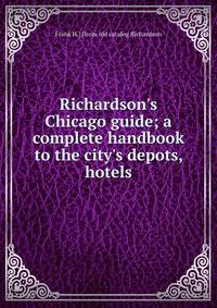 Richardson's Chicago guide; a complete handbook to the city's depots, hotels
