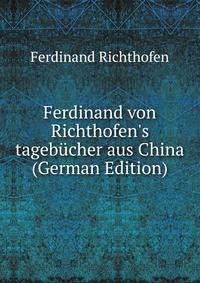 Ferdinand von Richthofen's tageb?cher aus China (German Edition)
