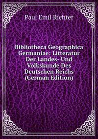 Bibliotheca Geographica Germaniae: Litteratur Der Landes- Und Volkskunde Des Deutschen Reichs (German Edition)