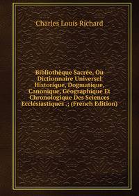 Bibliotheque Sacree, Ou Dictionnaire Universel Historique, Dogmatique, Canonique, Geographique Et Chronologique Des Sciences Ecclesiastiques .; (French Edition)