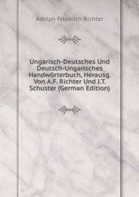 Ungarisch-Deutsches Und Deutsch-Ungarisches Handworterbuch, Herausg. Von A.F. Richter Und J.T. Schuster (German Edition)