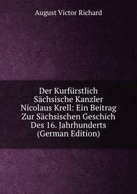 Der Kurfurstlich Sachsische Kanzler Nicolaus Krell: Ein Beitrag Zur Sachsischen Geschich Des 16. Jahrhunderts (German Edition)