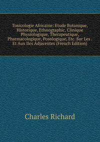 Toxicologie Africaine: Etude Botanique, Historique, Ethnographic, Clinique Physiologique, Therapeutique, Pharmacologique, Posologique, Etc. Sur Les . Et Aux Iles Adjacentes (French Edition)