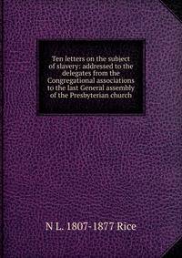 Ten letters on the subject of slavery: addressed to the delegates from the Congregational associations to the last General assembly of the Presbyterian church