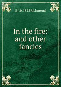 In the fire: and other fancies