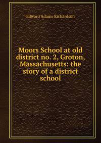 Moors School at old district no. 2, Groton, Massachusetts: the story of a district school