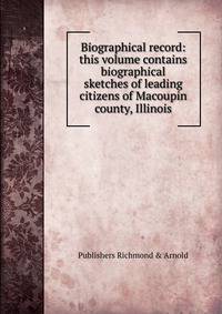 Biographical record: this volume contains biographical sketches of leading citizens of Macoupin county, Illinois