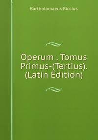Operum . Tomus Primus-(Tertius). (Latin Edition)
