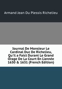 Iournal De Monsieur Le Cardinal Duc De Richelieu, Qu'il a Faict Durant Le Grand Orage De La Court En L'ann?e 1630 &amp; 1631 (French Edition)