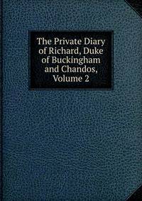 The Private Diary of Richard, Duke of Buckingham and Chandos, Volume 2