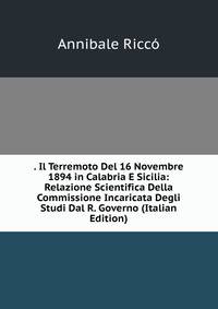 . Il Terremoto Del 16 Novembre 1894 in Calabria E Sicilia: Relazione Scientifica Della Commissione Incaricata Degli Studi Dal R. Governo (Italian Edition)