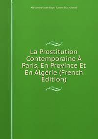 La Prostitution Contemporaine A Paris, En Province Et En Algerie (French Edition)