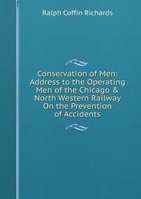 Conservation of Men: Address to the Operating Men of the Chicago &amp; North Western Railway On the Prevention of Accidents