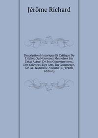 Description Historique Et Critique De L'italie: Ou Nouveaux M?moires Sur L'etat Actuel De Son Gouvernement, Des Sciences, Des Arts, Du Commerce, De La . Naturelle, Volume 4 (French Edition)