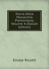 Storia Della Monarchia Piemontese, Volume 4 (Italian Edition)