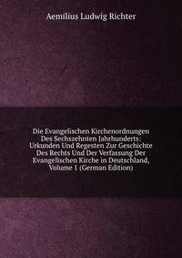 Die Evangelischen Kirchenordnungen Des Sechszehnten Jahrhunderts: Urkunden Und Regesten Zur Geschichte Des Rechts Und Der Verfassung Der Evangelischen Kirche in Deutschland, Volume 1 (German Edition)
