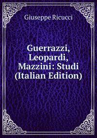 Guerrazzi, Leopardi, Mazzini: Studi (Italian Edition)