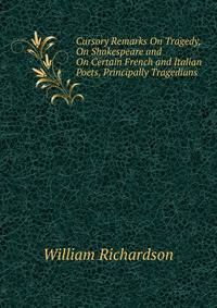 Cursory Remarks On Tragedy, On Shakespeare and On Certain French and Italian Poets, Principally Tragedians.