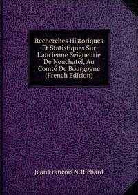 Recherches Historiques Et Statistiques Sur L'ancienne Seigneurie De Neuchatel, Au Comt? De Bourgogne (French Edition)