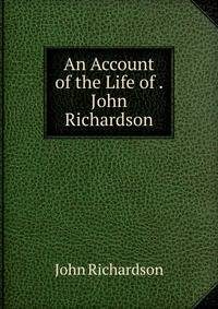 An Account of the Life of . John Richardson