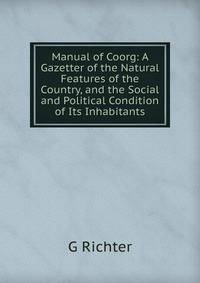 Manual of Coorg: A Gazetter of the Natural Features of the Country, and the Social and Political Condition of Its Inhabitants