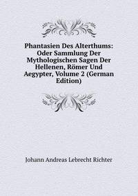 Phantasien Des Alterthums: Oder Sammlung Der Mythologischen Sagen Der Hellenen, Romer Und Aegypter, Volume 2 (German Edition)