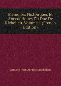 Memoires Histoirques Et Anecdotiques Du Duc De Richelieu, Volume 1 (French Edition)