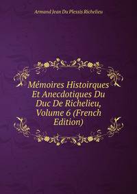 Memoires Histoirques Et Anecdotiques Du Duc De Richelieu, Volume 6 (French Edition)