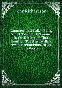 "Cummerland Talk": Being Short Tales and Rhymes in the Dialect of That County : Together with a Few Miscellaneous Pieces in Verse