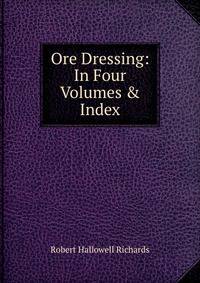 Ore Dressing: In Four Volumes &amp; Index