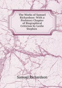 The Works of Samuel Richardson: With a Prefatory Chapter of Biographical Criticism by Leslie Stephen .