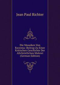 Die Mosaiken Von Ravenna: Beitrag Zu Einer Kritischen Geschichte Der Altchristlichen Malerei (German Edition)