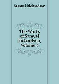 The Works of Samuel Richardson, Volume 3