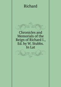 Chronicles and Memorials of the Reign of Richard I., Ed. by W. Stubbs. In Lat.