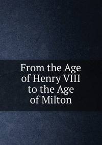 From the Age of Henry VIII to the Age of Milton