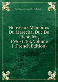 Nouveaux Memoires Du Marechal Duc De Richelieu, 1696-1788, Volume 1 (French Edition)