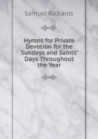 Hymns for Private Devotion for the Sundays and Saints' Days Throughout the Year