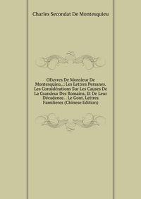 OEuvres De Monsieur De Montesquieu,.: Les Lettres Persanes. Les Considerations Sur Les Causes De La Grandeur Des Romains, Et De Leur Decadence. . Le Gout. Lettres Familieres (Chinese Edition)