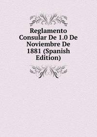 Reglamento Consular De 1.0 De Noviembre De 1881 (Spanish Edition)