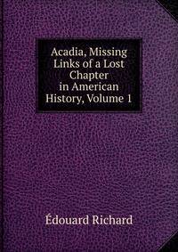 Acadia, Missing Links of a Lost Chapter in American History, Volume 1