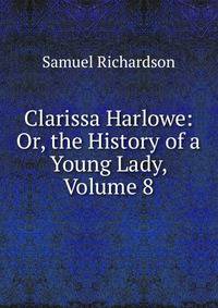 Clarissa Harlowe: Or, the History of a Young Lady, Volume 8