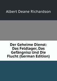 Der Geheime Dienst: Das Feldlager, Das Gefangnisz Und Die Flucht (German Edition)