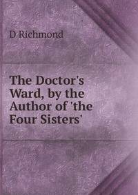 The Doctor's Ward, by the Author of 'the Four Sisters'.