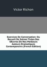 Exercices De Conversation: Ou Recueil De Scenes Tirees Des OEuvres De Nos Meilleurs Auteurs Dramatiques Contemporains (French Edition)